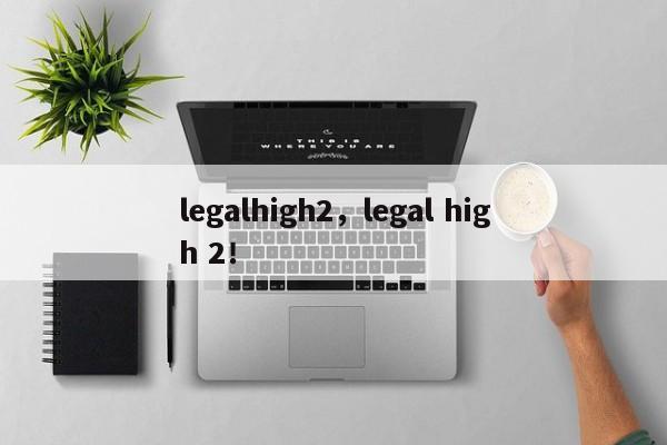 legalhigh2，legal high 2！