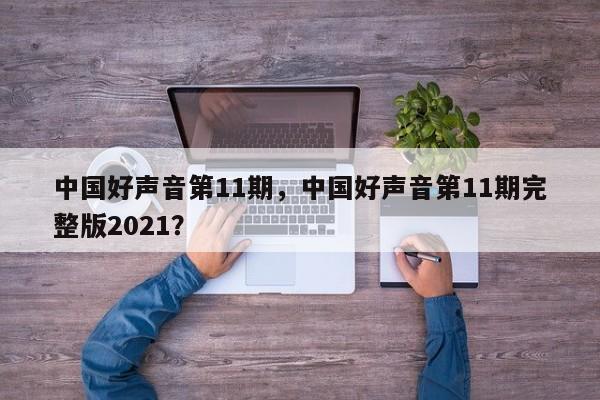 中国好声音第11期，中国好声音第11期完整版2021？