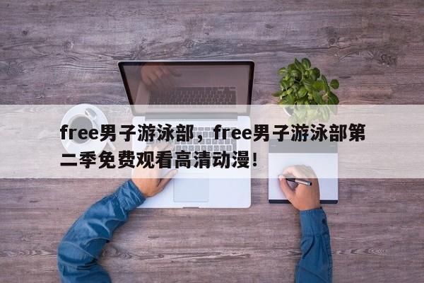 free男子游泳部，free男子游泳部第二季免费观看高清动漫！
