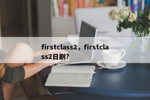firstclass2，firstclass2日剧？